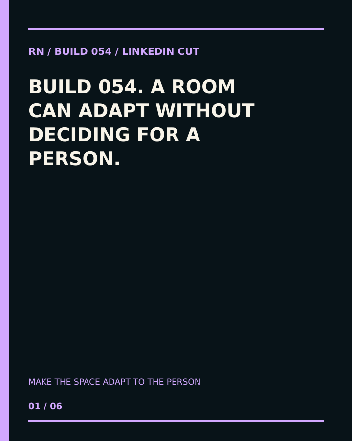 Build 054, Make the Space Adapt to the Person. Creator-owned 4:5 typographic opening frame. Visible text: “A ROOM CAN ADAPT WITHOUT DECIDING FOR A PERSON.”