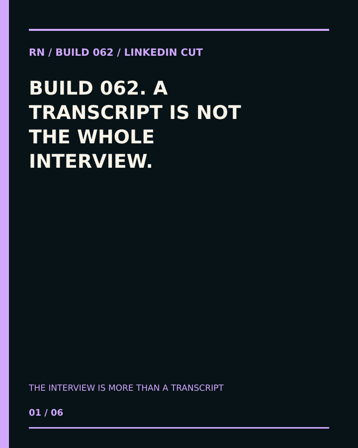 Build 062, The Interview Is More Than a Transcript. Creator-owned 4:5 typographic opening frame. Visible text: “A TRANSCRIPT IS NOT THE WHOLE INTERVIEW.”